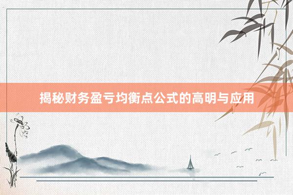 揭秘财务盈亏均衡点公式的高明与应用
