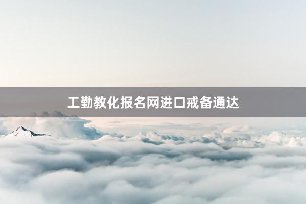 工勤教化报名网进口戒备通达