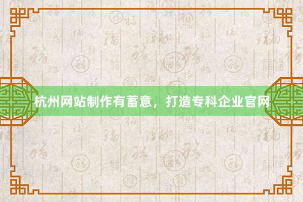 杭州网站制作有蓄意，打造专科企业官网