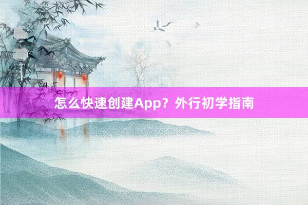 怎么快速创建App？外行初学指南