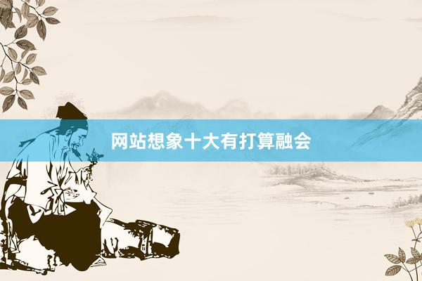 网站想象十大有打算融会