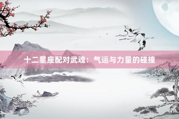 十二星座配对武魂：气运与力量的碰撞