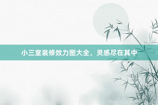 小三室装修效力图大全，灵感尽在其中