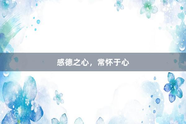 感德之心，常怀于心