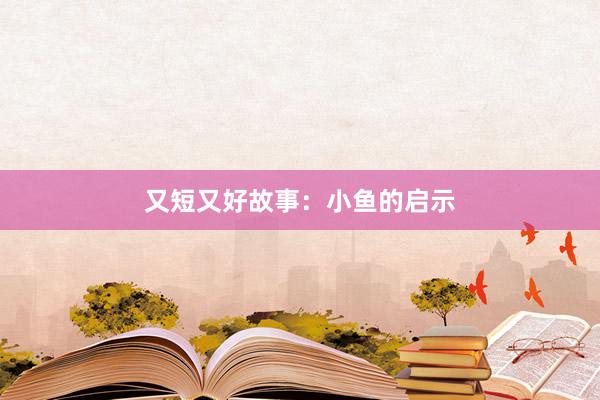 又短又好故事：小鱼的启示