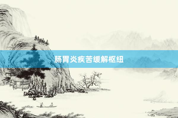 肠胃炎疾苦缓解枢纽