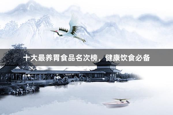 十大最养胃食品名次榜，健康饮食必备