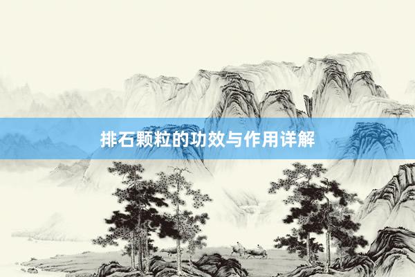 排石颗粒的功效与作用详解