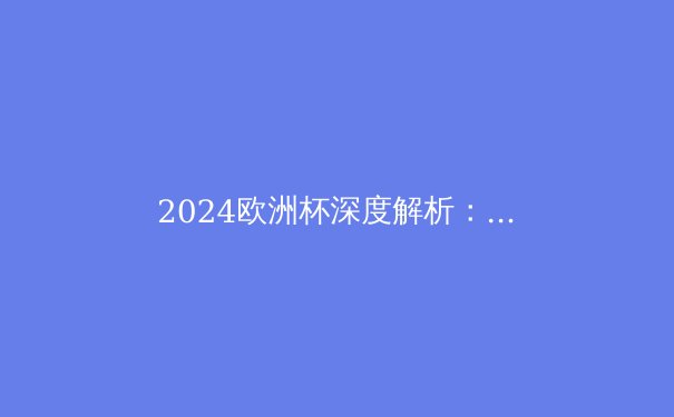 2024欧洲杯深度解析：战术革新与新生代球星的崛起 - 3